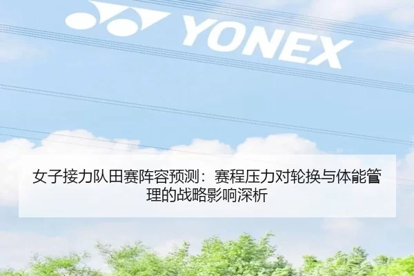 女子接力队田赛阵容预测：赛程压力对轮换与体能管理的战略影响深析